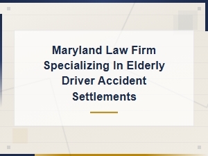 Maryland Law Firm Specializing in Elderly Driver Accident Settlements