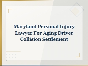 Maryland Personal Injury Lawyer for Aging Driver Collision Settlement Claims